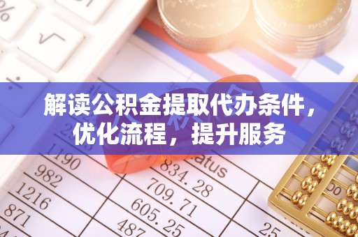 岐山解读公积金提取代办条件，优化流程，提升服务