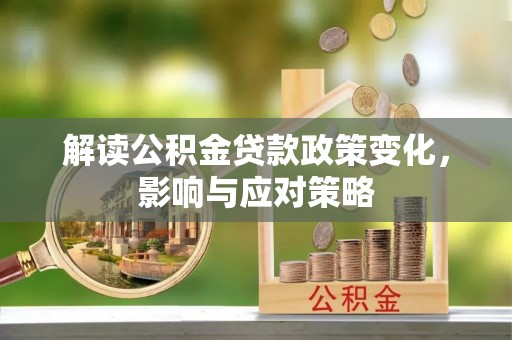 岐山解读公积金贷款政策变化，影响与应对策略