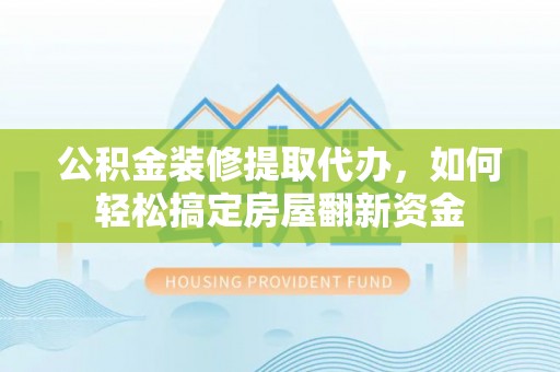岐山公积金装修提取代办，如何轻松搞定房屋翻新资金