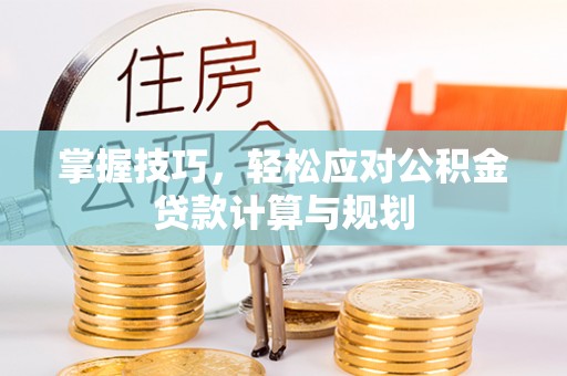 岐山掌握技巧，轻松应对公积金贷款计算与规划