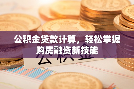 岐山公积金贷款计算，轻松掌握购房融资新技能