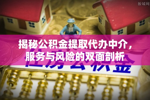 岐山揭秘公积金提取代办中介，服务与风险的双面剖析