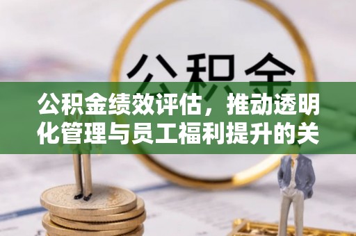 岐山公积金绩效评估，推动透明化管理与员工福利提升的关键