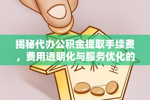 岐山揭秘代办公积金提取手续费，费用透明化与服务优化的关键