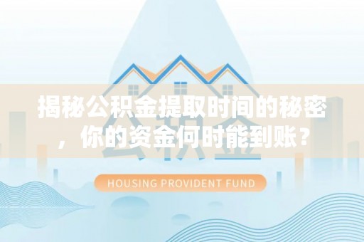 岐山揭秘公积金提取时间的秘密，你的资金何时能到账？
