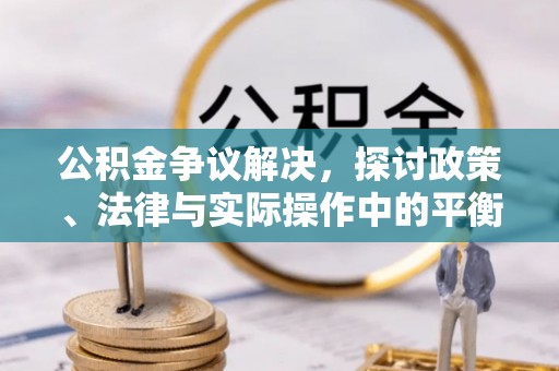 岐山公积金争议解决，探讨政策、法律与实际操作中的平衡之道