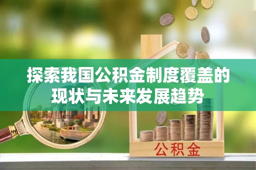 岐山探索我国公积金制度覆盖的现状与未来发展趋势