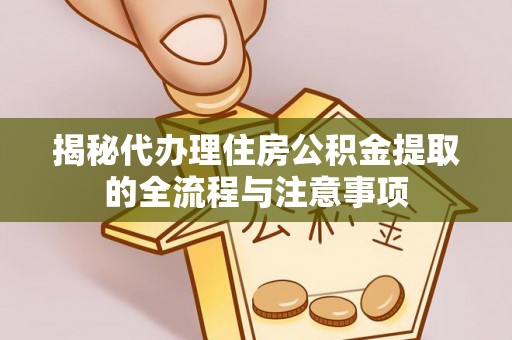 岐山揭秘代办理住房公积金提取的全流程与注意事项