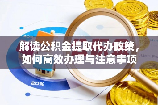 岐山解读公积金提取代办政策，如何高效办理与注意事项