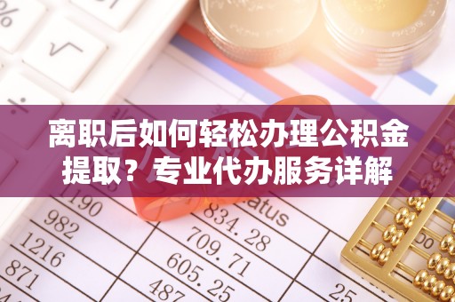 岐山离职后如何轻松办理公积金提取？专业代办服务详解
