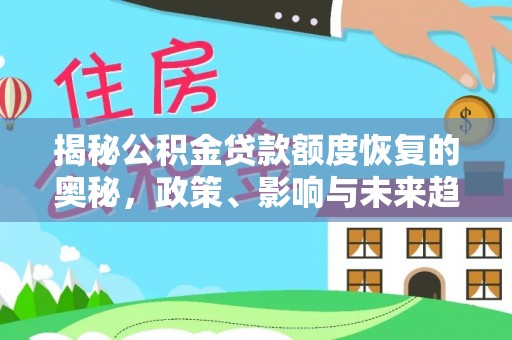 岐山揭秘公积金贷款额度恢复的奥秘，政策、影响与未来趋势