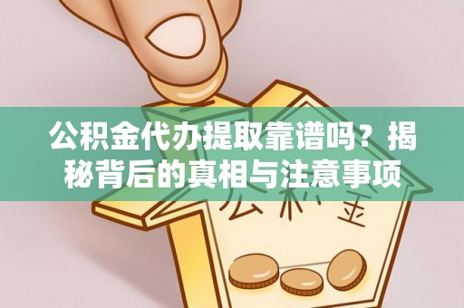 岐山公积金代办提取靠谱吗？揭秘背后的真相与注意事项