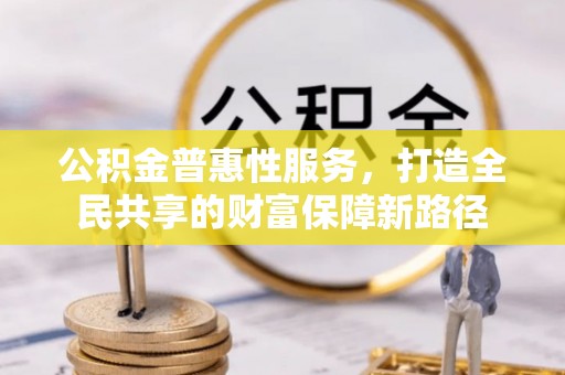 岐山公积金普惠性服务，打造全民共享的财富保障新路径