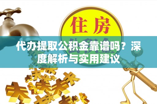 岐山代办提取公积金靠谱吗？深度解析与实用建议