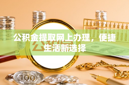 岐山公积金提取网上办理，便捷生活新选择