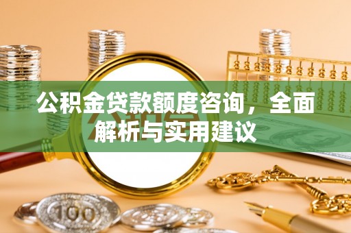 岐山公积金贷款额度咨询，全面解析与实用建议