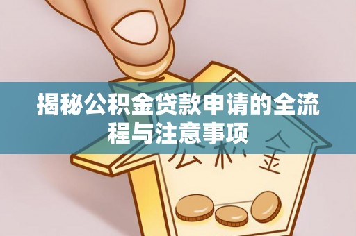 岐山揭秘公积金贷款申请的全流程与注意事项