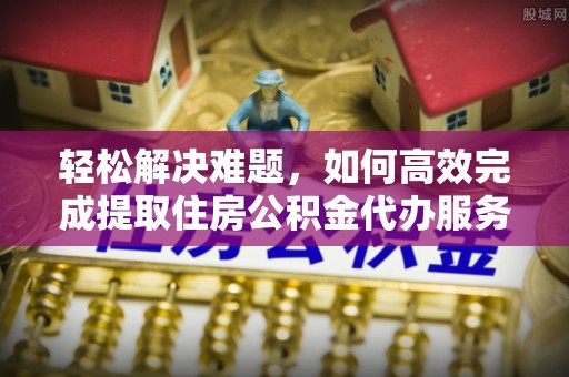 岐山轻松解决难题，如何高效完成提取住房公积金代办服务