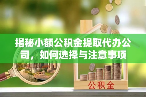 岐山揭秘小额公积金提取代办公司，如何选择与注意事项