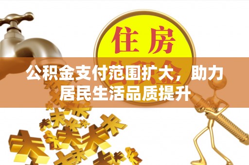 岐山公积金支付范围扩大，助力居民生活品质提升