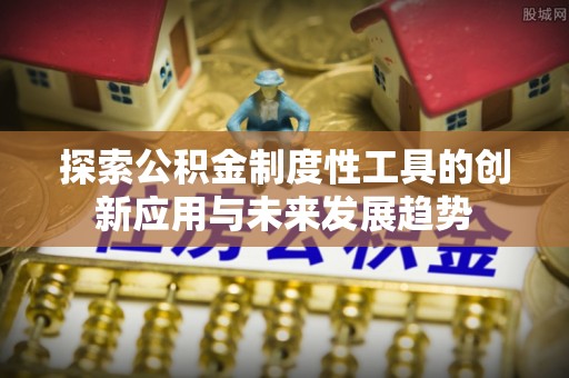 岐山探索公积金制度性工具的创新应用与未来发展趋势