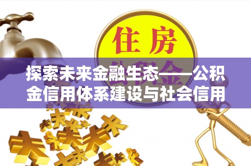 岐山探索未来金融生态——公积金信用体系建设与社会信用体系的深度融合