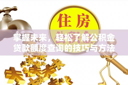 岐山掌握未来，轻松了解公积金贷款额度查询的技巧与方法
