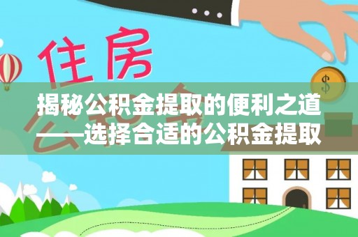 岐山揭秘公积金提取的便利之道——选择合适的公积金提取代办公司是关键