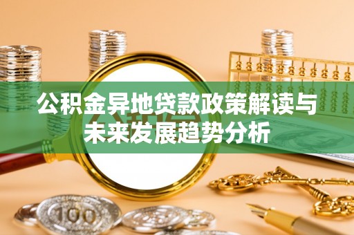 岐山公积金异地贷款政策解读与未来发展趋势分析