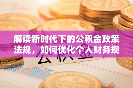 岐山解读新时代下的公积金政策法规，如何优化个人财务规划