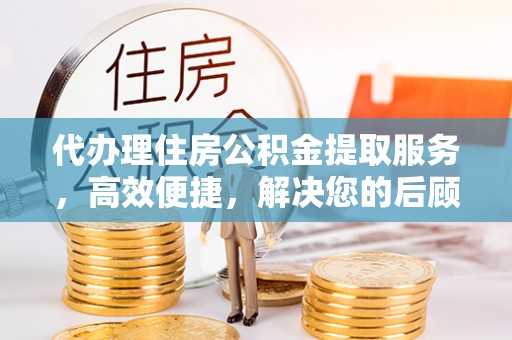 岐山代办理住房公积金提取服务，高效便捷，解决您的后顾之忧