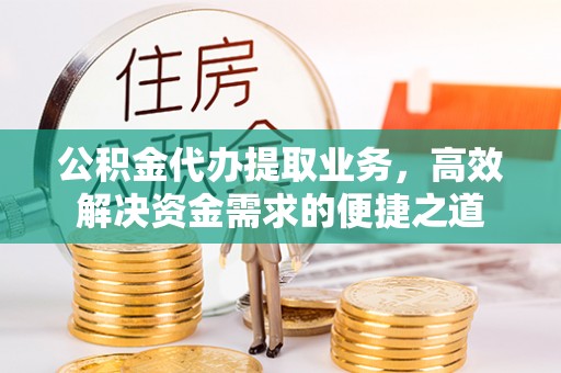 岐山公积金代办提取业务，高效解决资金需求的便捷之道