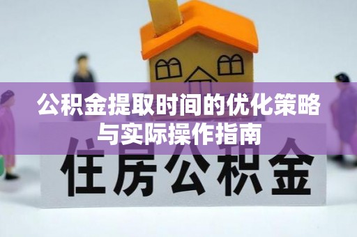 岐山公积金提取时间的优化策略与实际操作指南