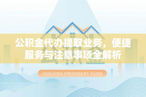 岐山公积金代办提取业务，便捷服务与注意事项全解析
