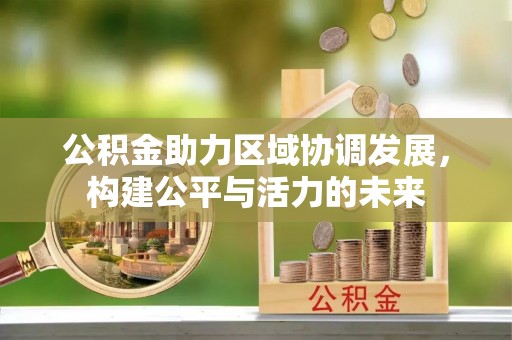 岐山公积金助力区域协调发展，构建公平与活力的未来