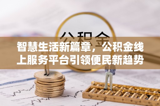 岐山智慧生活新篇章，公积金线上服务平台引领便民新趋势