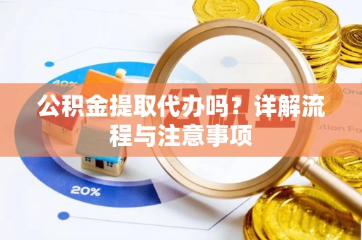 岐山公积金提取代办吗？详解流程与注意事项