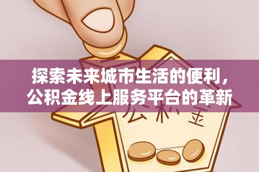 岐山探索未来城市生活的便利，公积金线上服务平台的革新与机遇