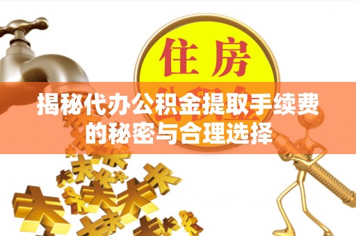 岐山揭秘代办公积金提取手续费的秘密与合理选择