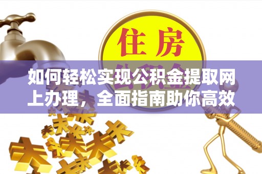 岐山如何轻松实现公积金提取网上办理，全面指南助你高效完成