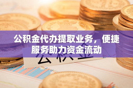 岐山公积金代办提取业务，便捷服务助力资金流动