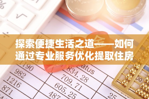 岐山探索便捷生活之道——如何通过专业服务优化提取住房公积金代办体验