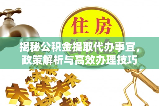 岐山揭秘公积金提取代办事宜，政策解析与高效办理技巧