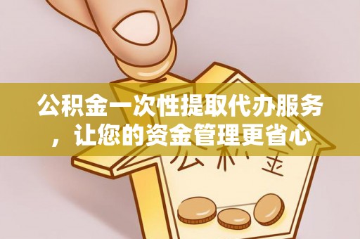 岐山公积金一次性提取代办服务，让您的资金管理更省心