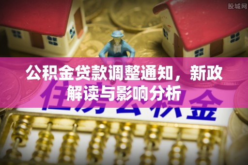 岐山公积金贷款调整通知，新政解读与影响分析