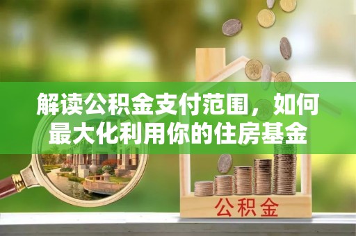 岐山解读公积金支付范围，如何最大化利用你的住房基金