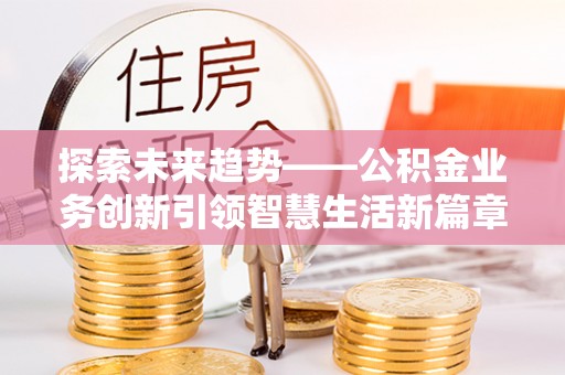 岐山探索未来趋势——公积金业务创新引领智慧生活新篇章