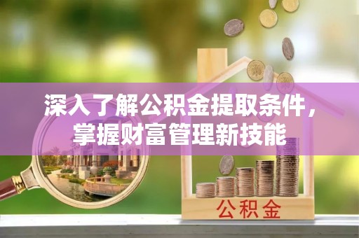岐山深入了解公积金提取条件，掌握财富管理新技能