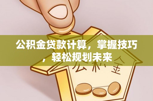 岐山公积金贷款计算，掌握技巧，轻松规划未来