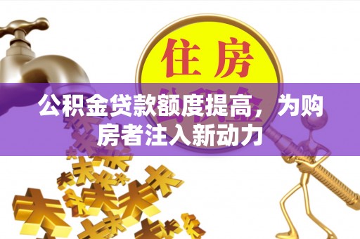 岐山公积金贷款额度提高，为购房者注入新动力